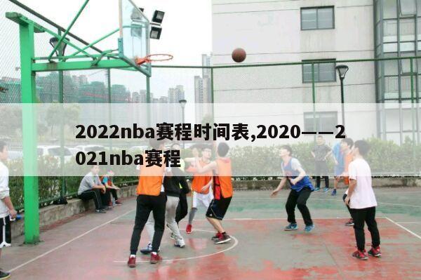 2022nba赛程时间表,2020――2021nba赛程