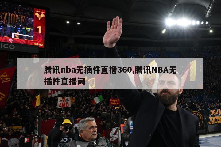 腾讯nba无插件直播360,腾讯NBA无插件直播间