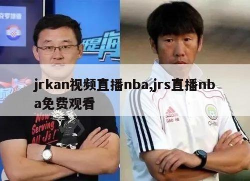 jrkan视频直播nba,jrs直播nba免费观看