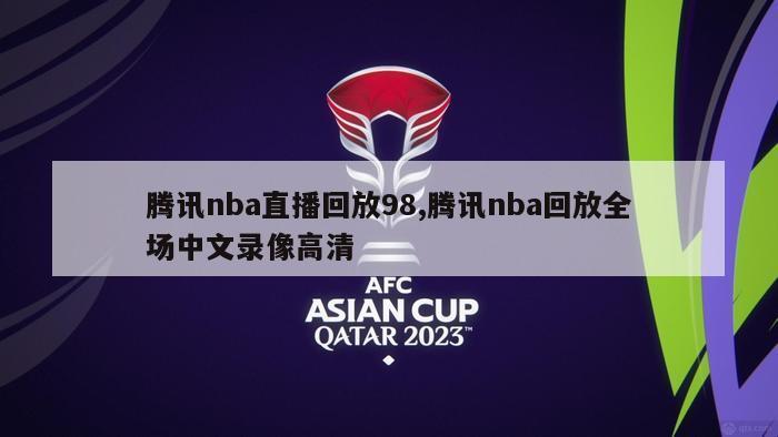 腾讯nba直播回放98,腾讯nba回放全场中文录像高清