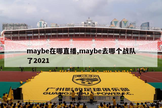 maybe在哪直播,maybe去哪个战队了2021