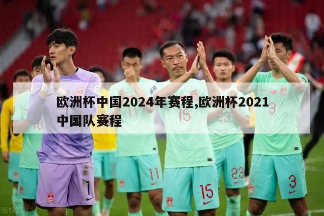 欧洲杯中国2024年赛程,欧洲杯2021中国队赛程