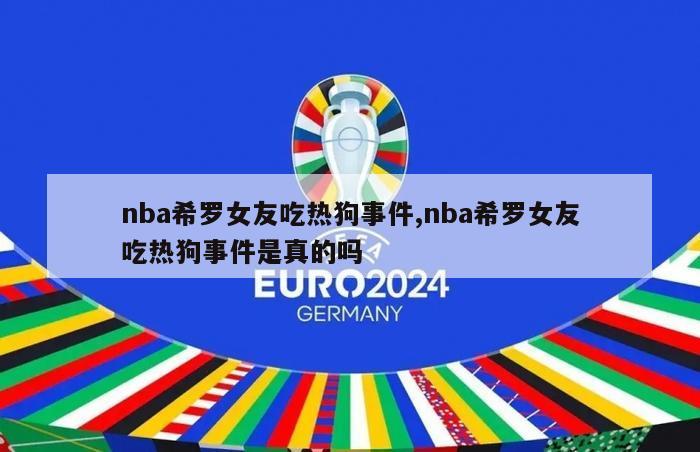 nba希罗女友吃热狗事件,nba希罗女友吃热狗事件是真的吗