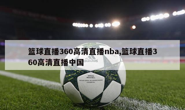 篮球直播360高清直播nba,篮球直播360高清直播中国