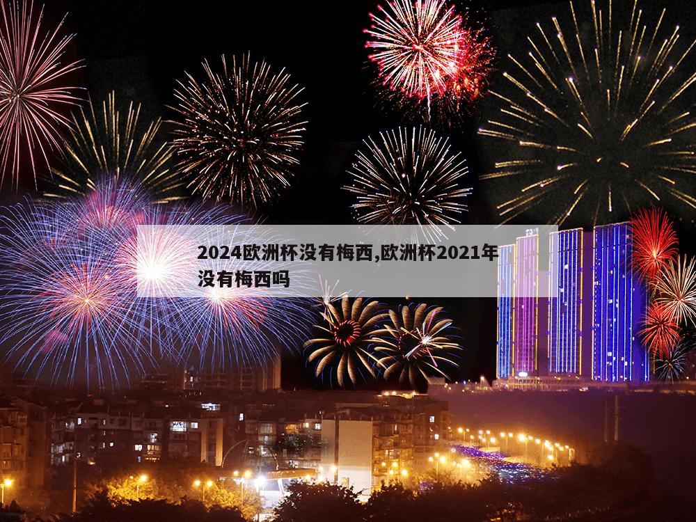 2024欧洲杯没有梅西,欧洲杯2021年没有梅西吗