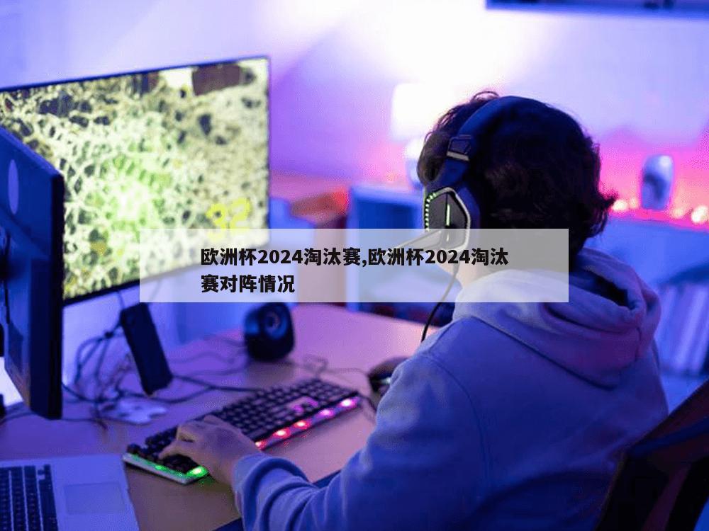 欧洲杯2024淘汰赛,欧洲杯2024淘汰赛对阵情况