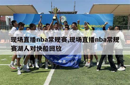 现场直播nba常规赛,现场直播nba常规赛湖人对快船回放