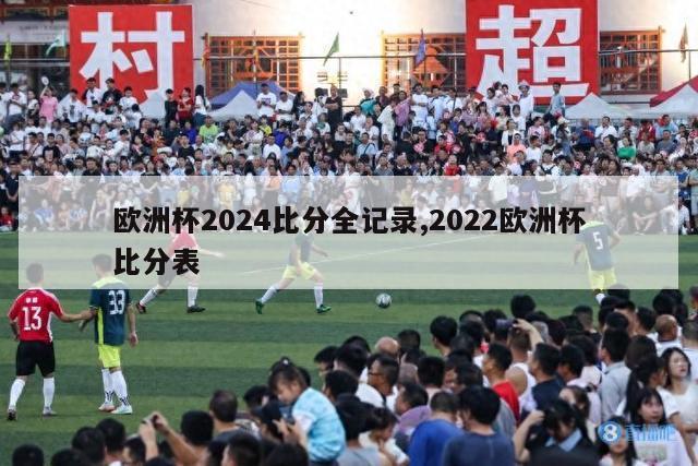 欧洲杯2024比分全记录,2022欧洲杯比分表