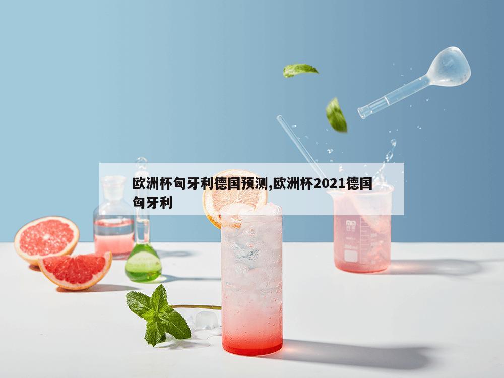 欧洲杯匈牙利德国预测,欧洲杯2021德国匈牙利