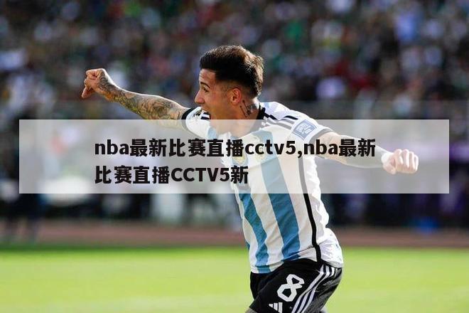 nba最新比赛直播cctv5,nba最新比赛直播CCTV5新