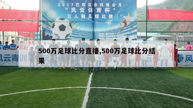 500万足球比分直播,500万足球比分结果