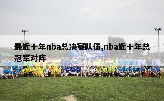 最近十年nba总决赛队伍,nba近十年总冠军对阵