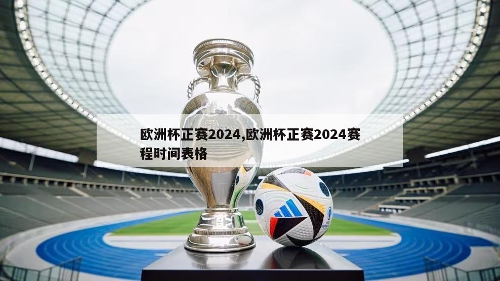 欧洲杯正赛2024,欧洲杯正赛2024赛程时间表格