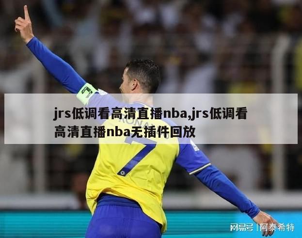 jrs低调看高清直播nba,jrs低调看高清直播nba无插件回放