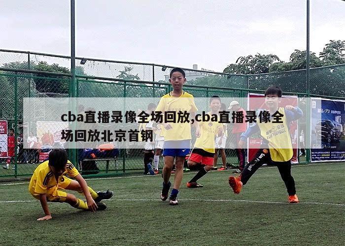 cba直播录像全场回放,cba直播录像全场回放北京首钢