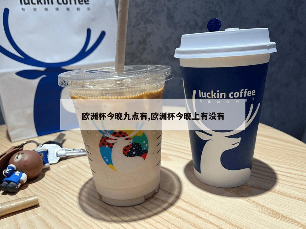 欧洲杯今晚九点有,欧洲杯今晚上有没有