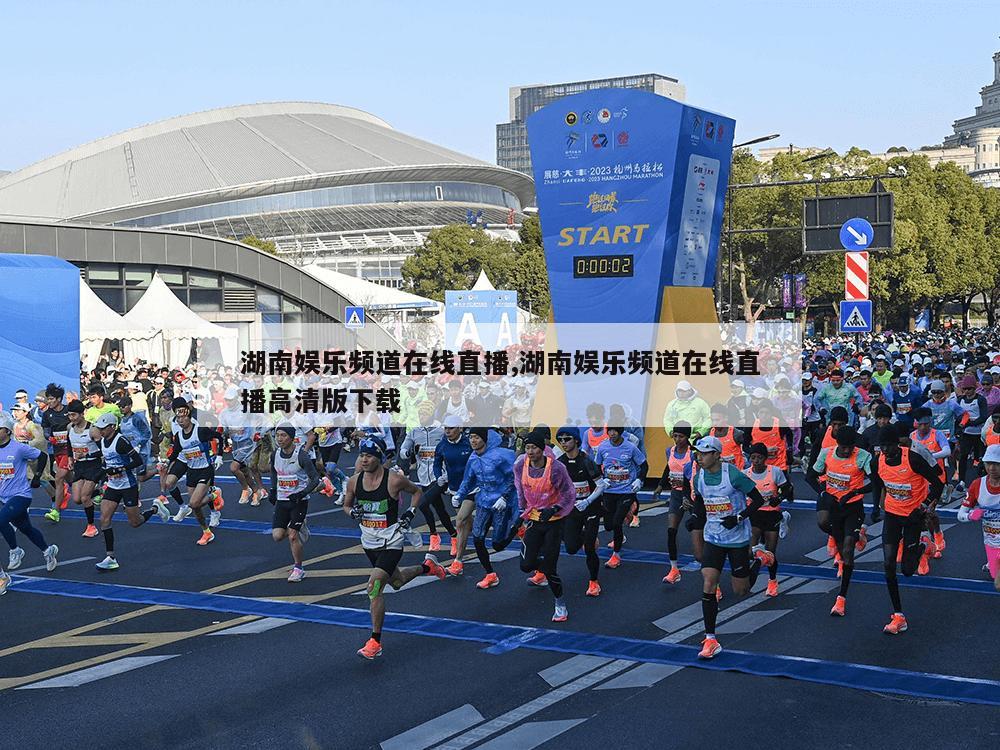 湖南娱乐频道在线直播,湖南娱乐频道在线直播高清版下载