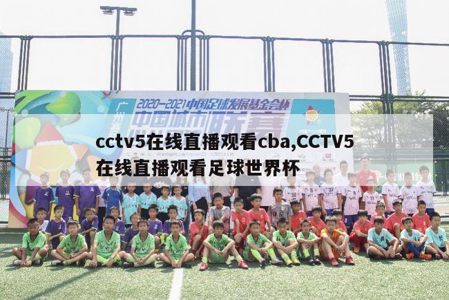 cctv5在线直播观看cba,CCTV5在线直播观看足球世界杯