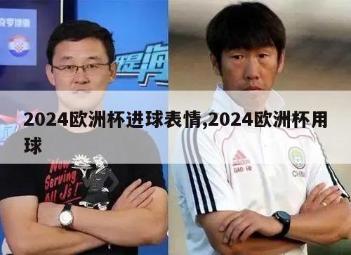 2024欧洲杯进球表情,2024欧洲杯用球