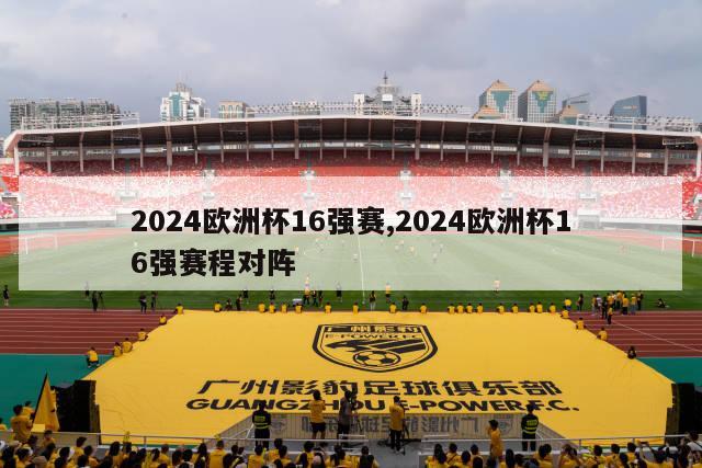 2024欧洲杯16强赛,2024欧洲杯16强赛程对阵