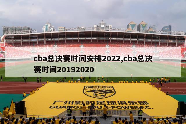 cba总决赛时间安排2022,cba总决赛时间20192020