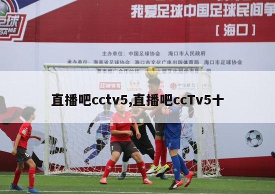 直播吧cctv5,直播吧ccTv5十