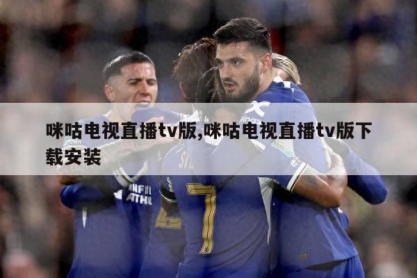 咪咕电视直播tv版,咪咕电视直播tv版下载安装