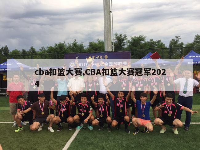 cba扣篮大赛,CBA扣篮大赛冠军2024