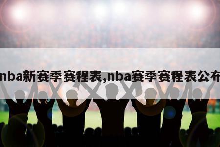 nba新赛季赛程表,nba赛季赛程表公布