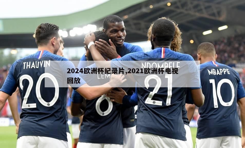 2024欧洲杯纪录片,2021欧洲杯电视回放