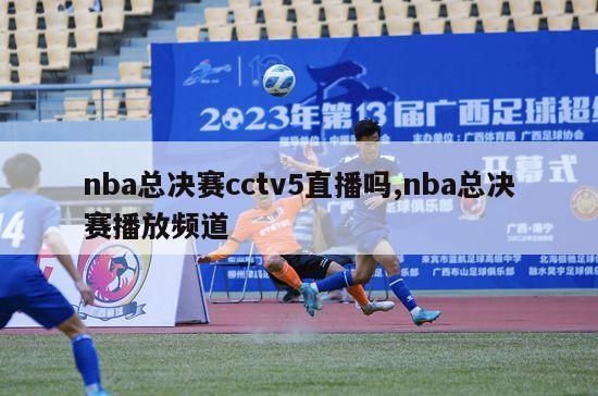 nba总决赛cctv5直播吗,nba总决赛播放频道